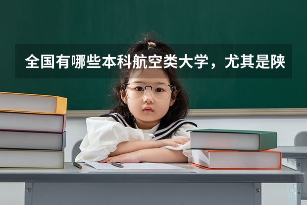 全国有哪些本科航空类大学，尤其是陕西，要空乘专业和飞行员专业，哪所学校的就业率最高！