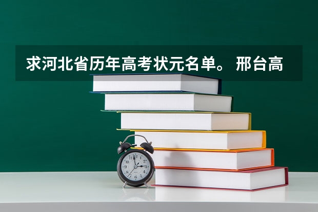 求河北省历年高考状元名单。 邢台高考升学率排名 全国有保送名额的高中