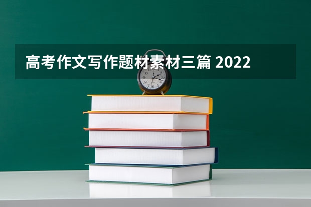高考作文写作题材素材三篇 2022高三语文作文万能素材整理