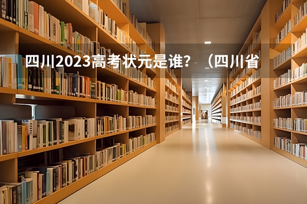 四川2023高考状元是谁？（四川省高考状元分数2023年）