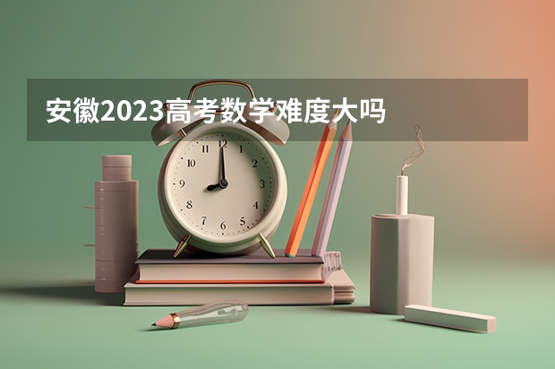 安徽2023高考数学难度大吗