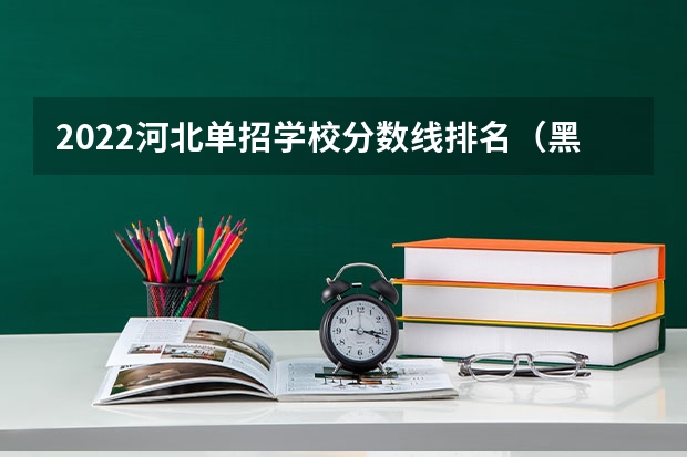 2022河北单招学校分数线排名（黑龙江单招学校排名及分数线）