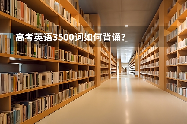 高考英语3500词如何背诵？
