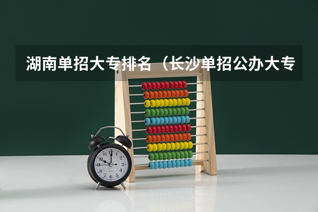 湖南单招大专排名（长沙单招公办大专学校排名）