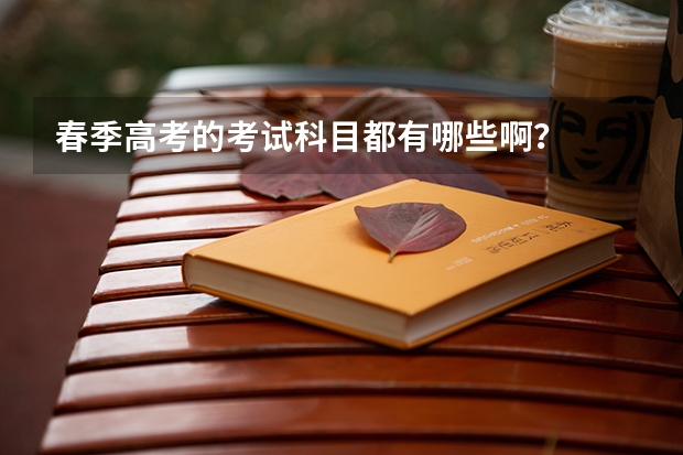 春季高考的考试科目都有哪些啊？