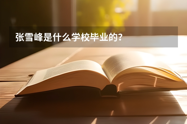 张雪峰是什么学校毕业的？