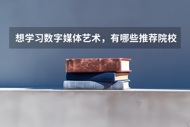 想学习数字媒体艺术，有哪些推荐院校？